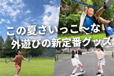 この夏さいっこ〜な 外遊びの新定番グッズ